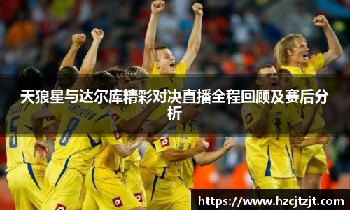 天狼星与达尔库精彩对决直播全程回顾及赛后分析