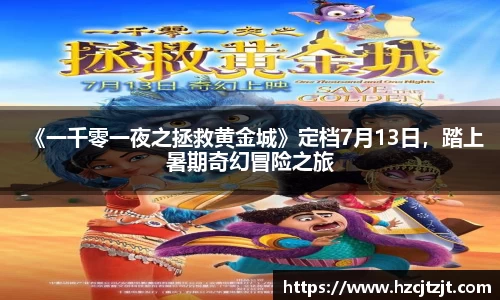 《一千零一夜之拯救黄金城》定档7月13日，踏上暑期奇幻冒险之旅