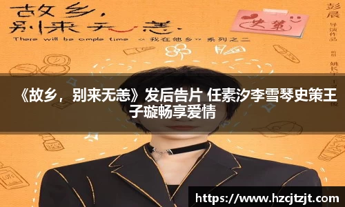 《故乡，别来无恙》发后告片 任素汐李雪琴史策王子璇畅享爱情
